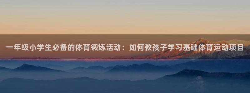 JJB竞技宝官网下载招商电话地址:一年级小学生必备的体育锻炼