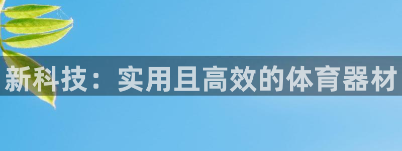 JJB竞技宝官网下载招商:新科技:实用且高效的体育器材
