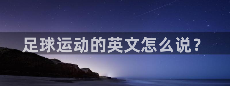 JJB竞技宝官方正版app娱乐首页官网下载:足球运动的英文怎